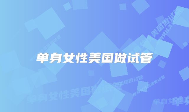 单身女性美国做试管