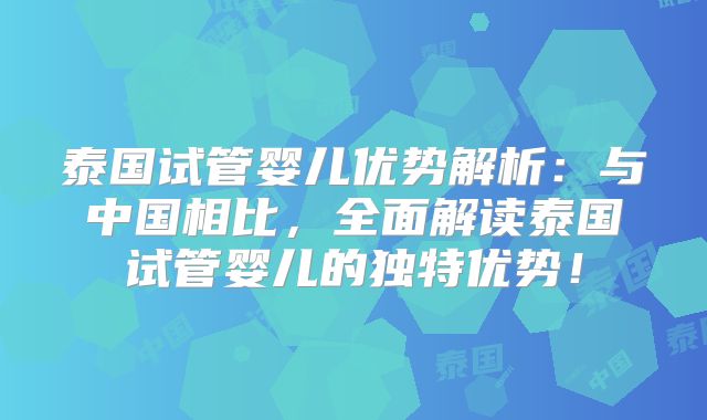 泰国试管婴儿优势解析:与中国相比,全面解读泰国试管婴儿的独特优势!