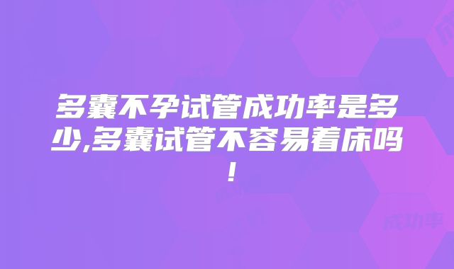 多囊不孕试管成功率是多少,多囊试管不容易着床吗！