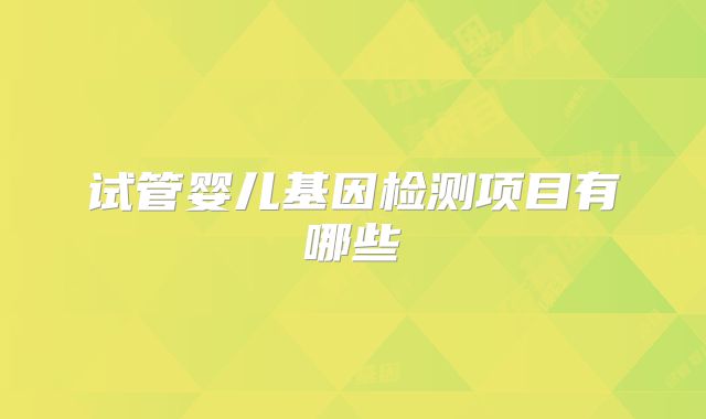 试管婴儿基因检测项目有哪些