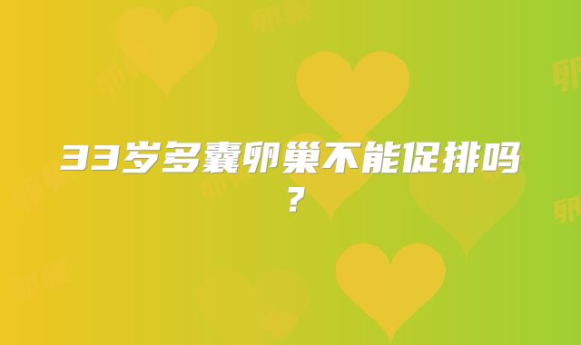 33岁多囊卵巢不能促排吗？