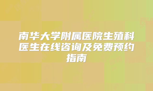 南华大学附属医院生殖科医生在线咨询及免费预约指南