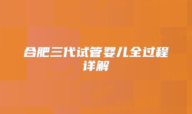合肥三代试管婴儿全过程详解