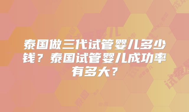 泰国做三代试管婴儿多少钱？泰国试管婴儿成功率有多大？