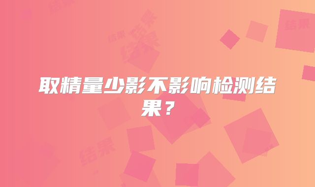 取精量少影不影响检测结果?