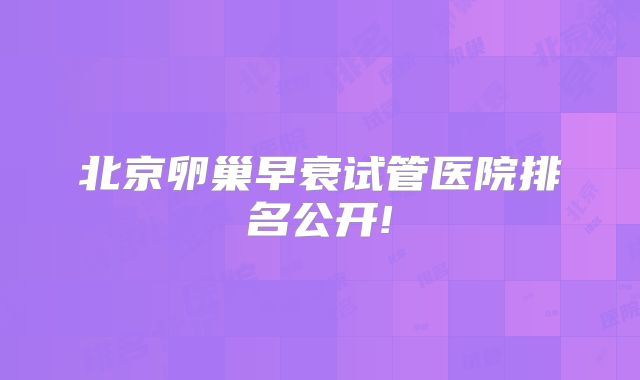 北京卵巢早衰试管医院排名公开!