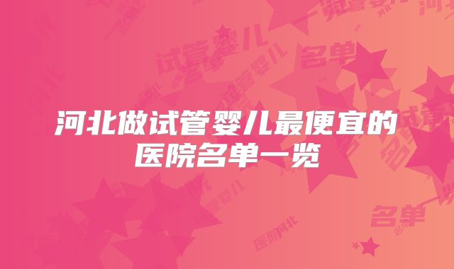 河北做试管婴儿最便宜的医院名单一览