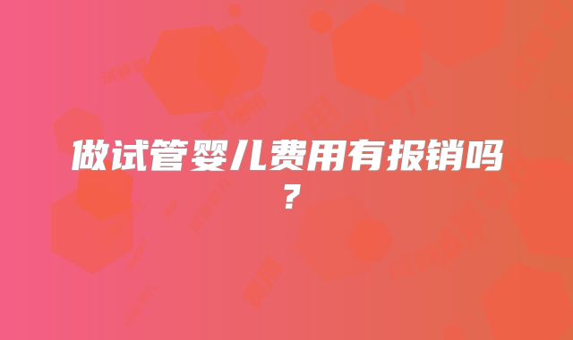 做试管婴儿费用有报销吗？