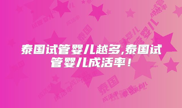泰国试管婴儿越多,泰国试管婴儿成活率！