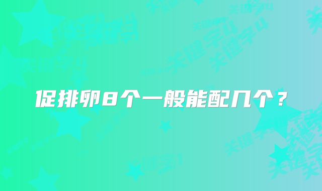 促排卵8个一般能配几个？