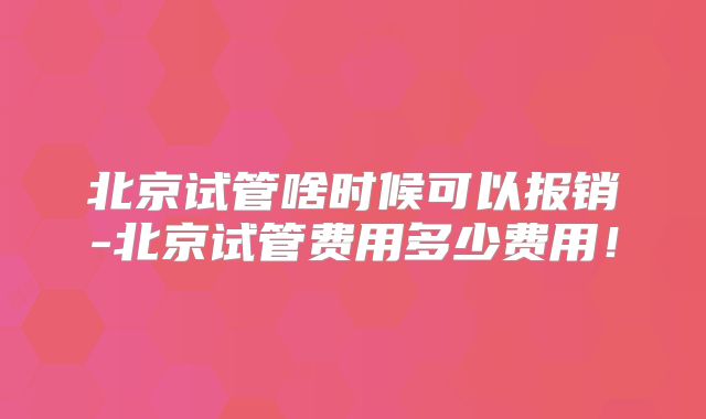 北京试管啥时候可以报销-北京试管费用多少费用！