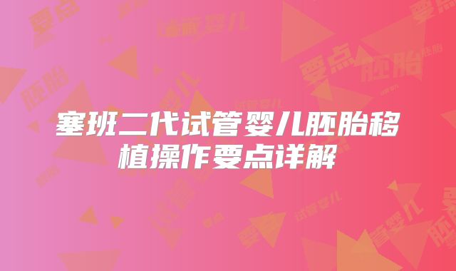 塞班二代试管婴儿胚胎移植操作要点详解