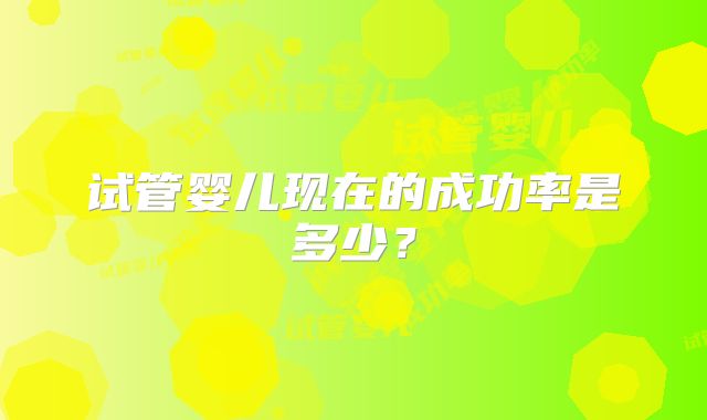 试管婴儿现在的成功率是多少？