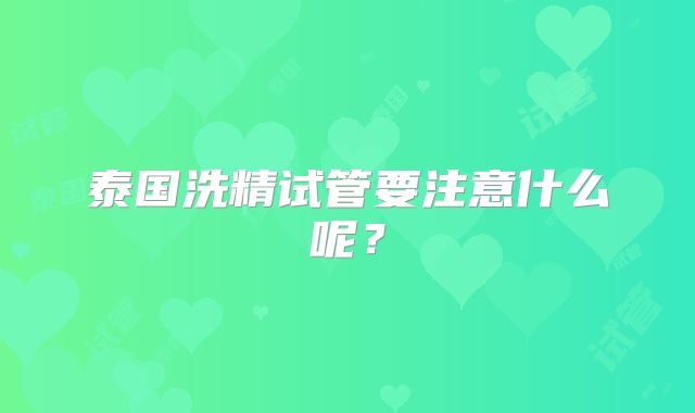 泰国洗精试管要注意什么呢？
