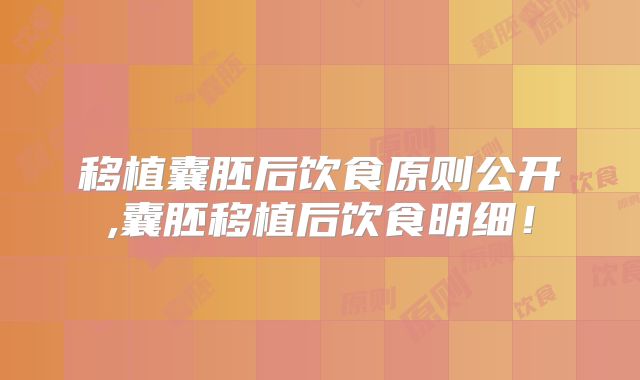 移植囊胚后饮食原则公开,囊胚移植后饮食明细!