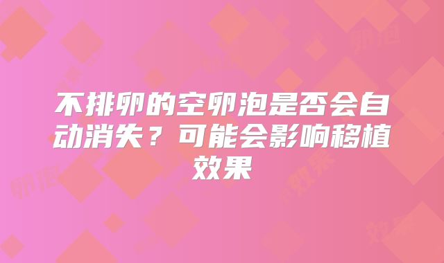 不排卵的空卵泡是否会自动消失?可能会影响移植效果