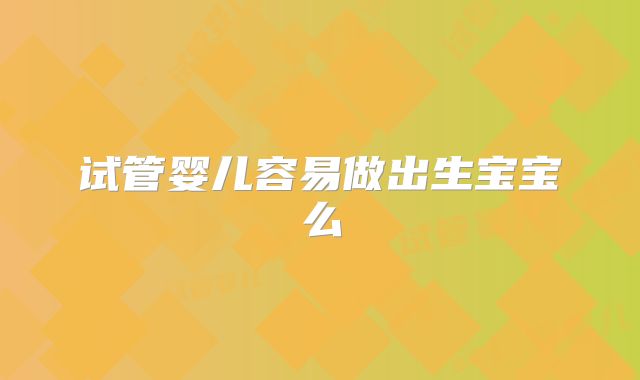 试管婴儿容易做出生宝宝么