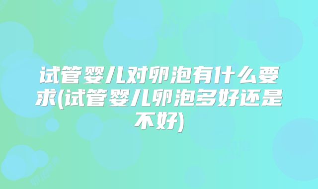试管婴儿对卵泡有什么要求(试管婴儿卵泡多好还是不好)