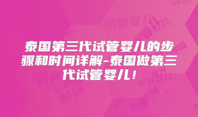 泰国第三代试管婴儿的步骤和时间详解-泰国做第三代试管婴儿!