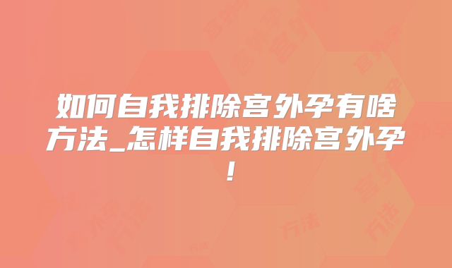 如何自我排除宫外孕有啥方法_怎样自我排除宫外孕！
