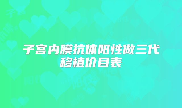 子宫内膜抗体阳性做三代移植价目表