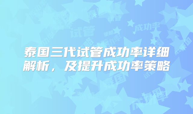 泰国三代试管成功率详细解析，及提升成功率策略