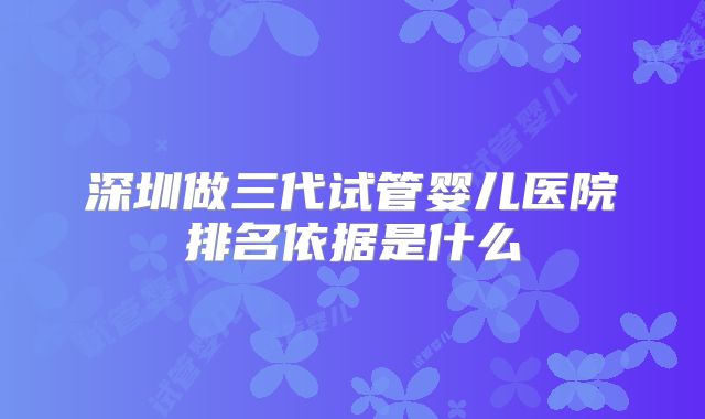 深圳做三代试管婴儿医院排名依据是什么