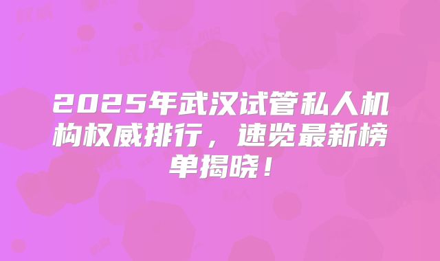 2025年武汉试管私人机构权威排行，速览最新榜单揭晓！