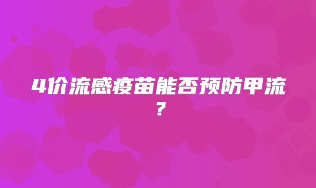 4价流感疫苗能否预防甲流?