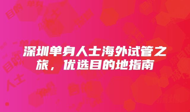 深圳单身人士海外试管之旅,优选目的地指南