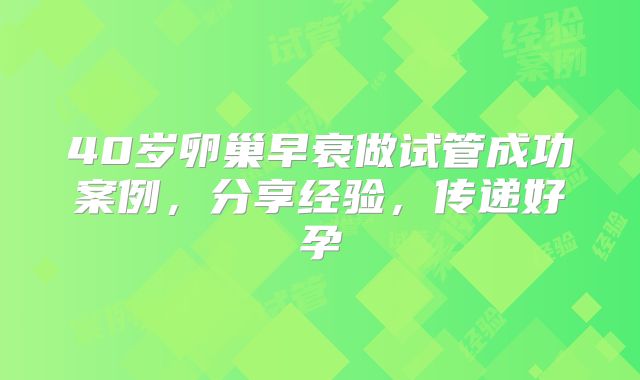40岁卵巢早衰做试管成功案例，分享经验，传递好孕