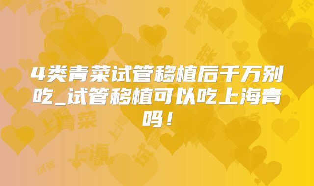 4类青菜试管移植后千万别吃_试管移植可以吃上海青吗！