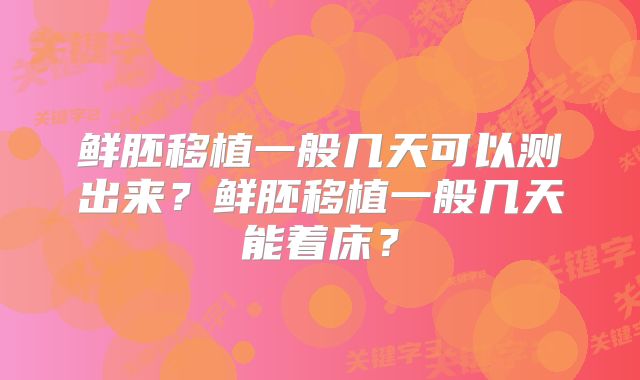 鲜胚移植一般几天可以测出来?鲜胚移植一般几天能着床?