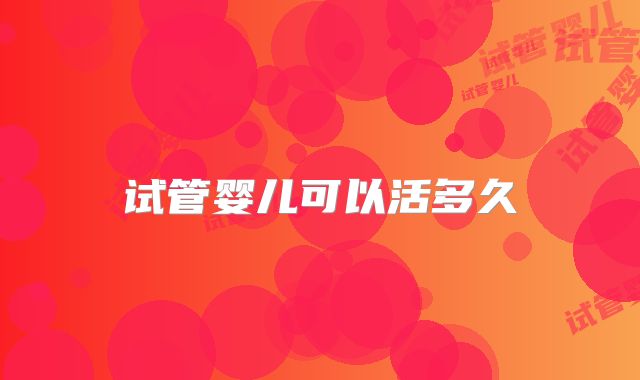 试管婴儿可以活多久