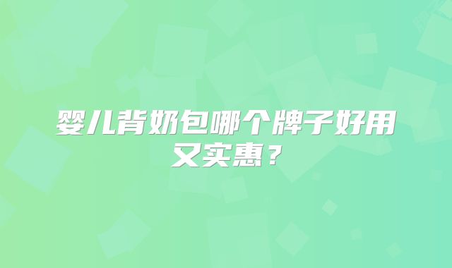 婴儿背奶包哪个牌子好用又实惠？