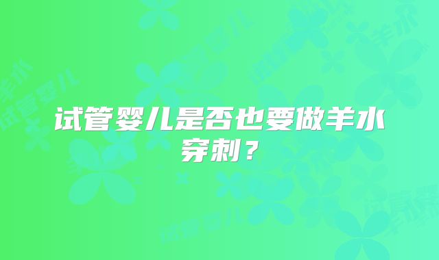 试管婴儿是否也要做羊水穿刺?