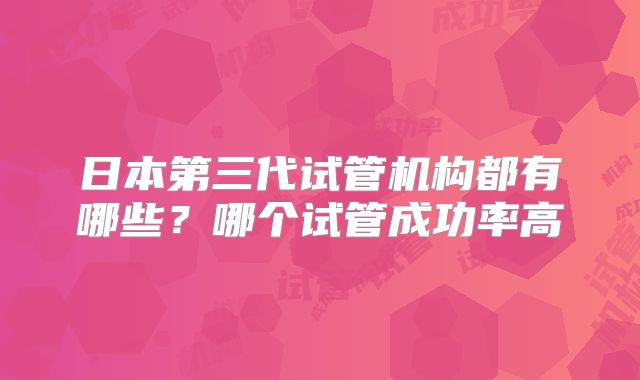 日本第三代试管机构都有哪些?哪个试管成功率高
