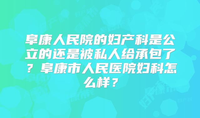 阜康人民院的妇产科是公立的还是被私人给承包了?阜康市人民医院妇科怎么样?
