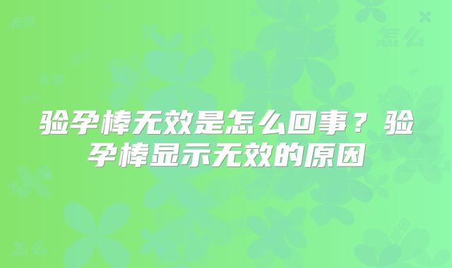 验孕棒无效是怎么回事?验孕棒显示无效的原因