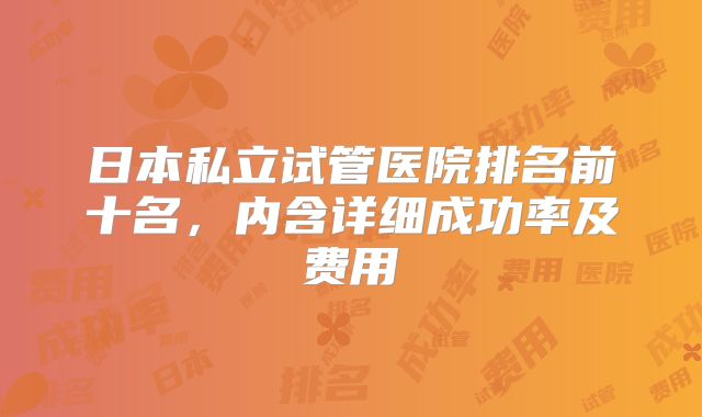 日本私立试管医院排名前十名，内含详细成功率及费用
