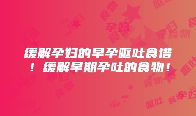 缓解孕妇的早孕呕吐食谱！缓解早期孕吐的食物！