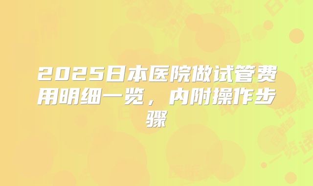 2025日本医院做试管费用明细一览，内附操作步骤