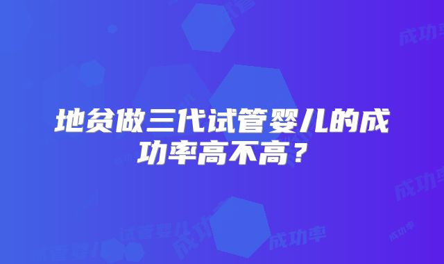 地贫做三代试管婴儿的成功率高不高？