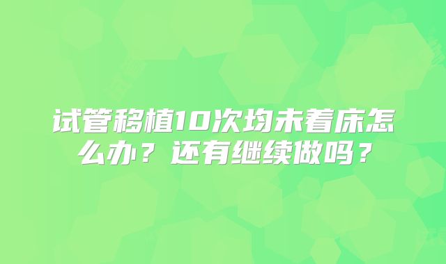 试管移植10次均未着床怎么办?还有继续做吗?