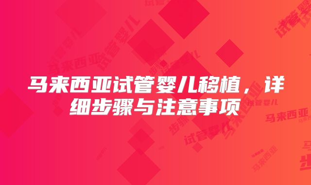 马来西亚试管婴儿移植，详细步骤与注意事项