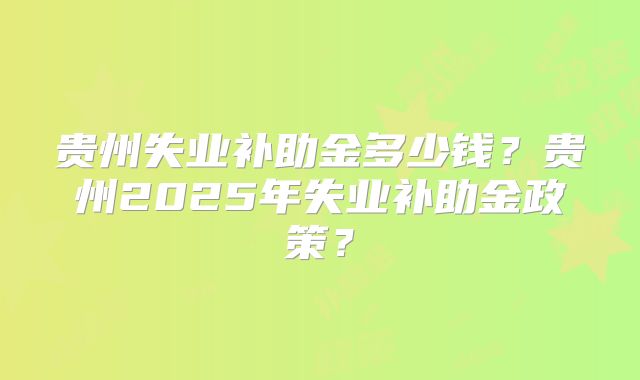 贵州失业补助金多少钱?贵州2025年失业补助金政策?