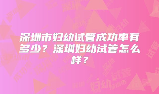 深圳市妇幼试管成功率有多少?深圳妇幼试管怎么样?