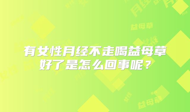 有女性月经不走喝益母草好了是怎么回事呢？