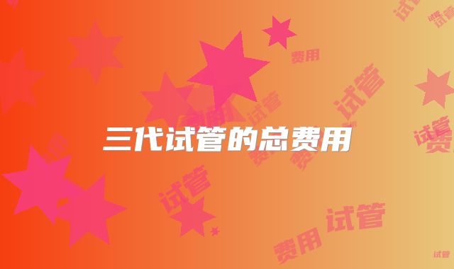 三代试管的总费用