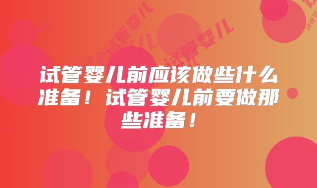 试管婴儿前应该做些什么准备！试管婴儿前要做那些准备！